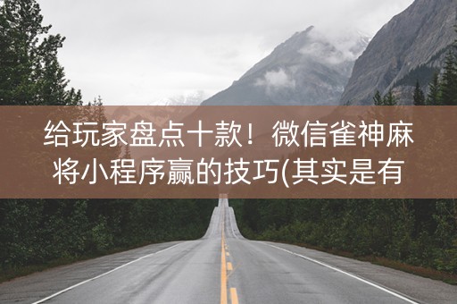 给玩家盘点十款！微信雀神麻将小程序赢的技巧(其实是有挂的)