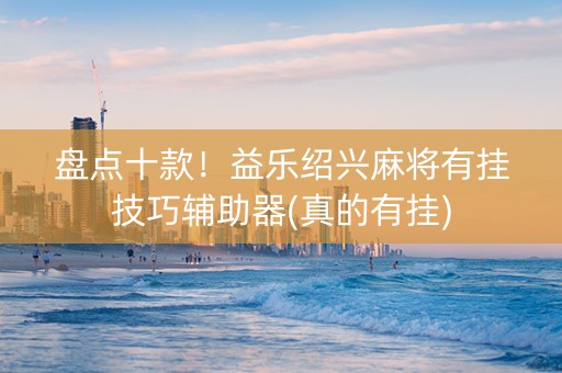 盘点十款！益乐绍兴麻将有挂技巧辅助器(真的有挂)