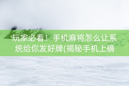 玩家必看！手机麻将怎么让系统给你发好牌(揭秘手机上确实有猫腻)