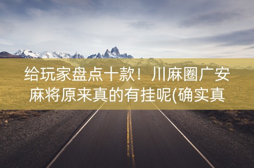 给玩家盘点十款！川麻圈广安麻将原来真的有挂呢(确实真有挂)