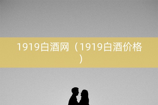1919白酒网（1919白酒价格）