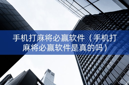 手机打麻将必赢软件（手机打麻将必赢软件是真的吗）