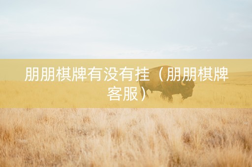朋朋棋牌有没有挂（朋朋棋牌客服）