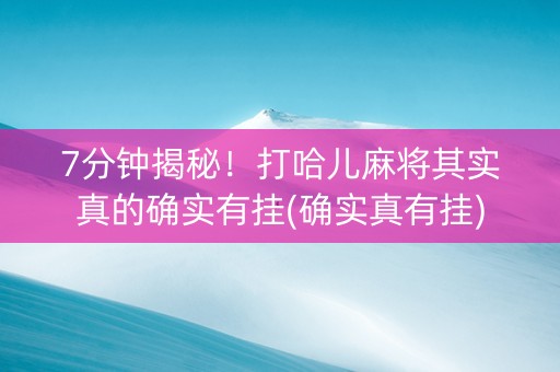 7分钟揭秘！打哈儿麻将其实真的确实有挂(确实真有挂)