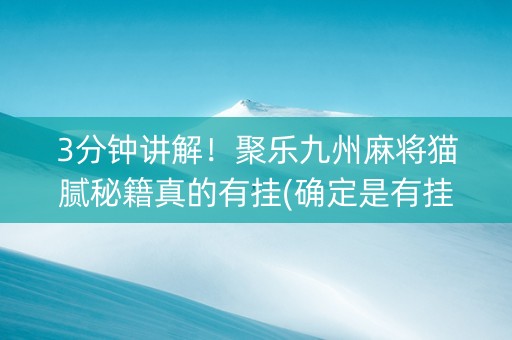 3分钟讲解！聚乐九州麻将猫腻秘籍真的有挂(确定是有挂)