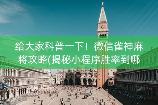 给大家科普一下！微信雀神麻将攻略(揭秘小程序胜率到哪调)