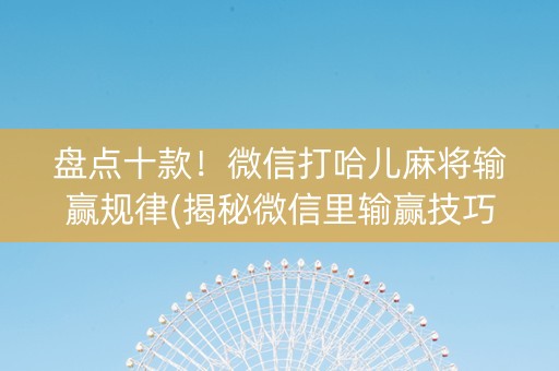 盘点十款！微信打哈儿麻将输赢规律(揭秘微信里输赢技巧)