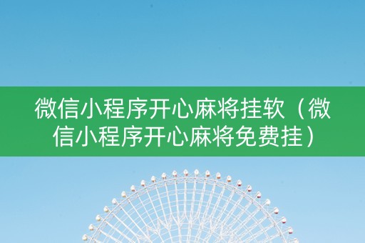 微信小程序开心麻将挂软（微信小程序开心麻将免费挂）