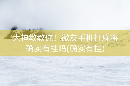 大神教教你！微友手机打麻将确实有挂吗(确实有挂)