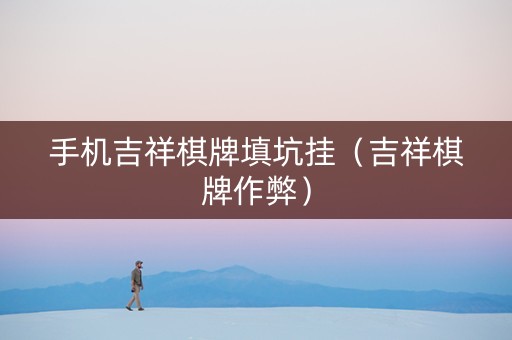 手机吉祥棋牌填坑挂（吉祥棋牌作弊）