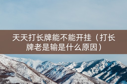 天天打长牌能不能开挂（打长牌老是输是什么原因）