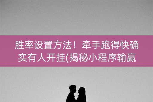胜率设置方法！牵手跑得快确实有人开挂(揭秘小程序输赢规律)