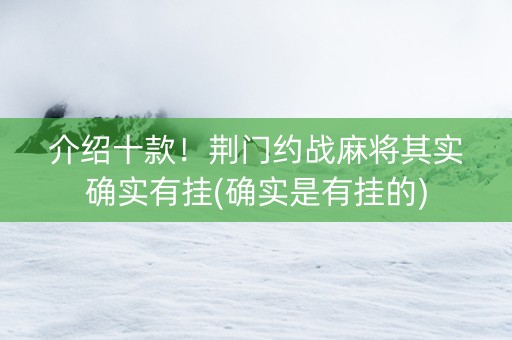介绍十款！荆门约战麻将其实确实有挂(确实是有挂的)