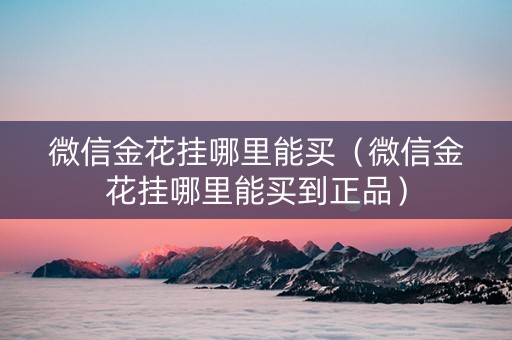 微信金花挂哪里能买（微信金花挂哪里能买到正品）