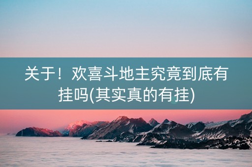 关于！欢喜斗地主究竟到底有挂吗(其实真的有挂)