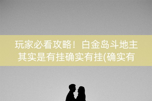 玩家必看攻略！白金岛斗地主其实是有挂确实有挂(确实有挂吗)