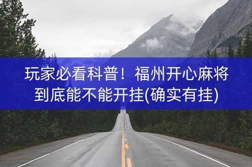 玩家必看科普！福州开心麻将到底能不能开挂(确实有挂)