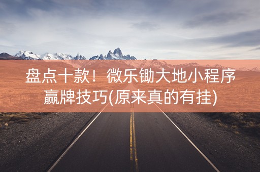 盘点十款！微乐锄大地小程序赢牌技巧(原来真的有挂)