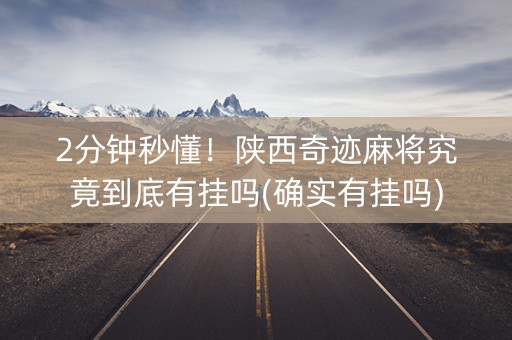 2分钟秒懂！陕西奇迹麻将究竟到底有挂吗(确实有挂吗)