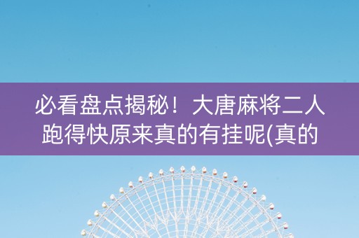 必看盘点揭秘！大唐麻将二人跑得快原来真的有挂呢(真的确实是有挂)