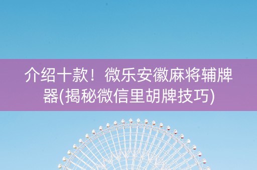 介绍十款！微乐安徽麻将辅牌器(揭秘微信里胡牌技巧)