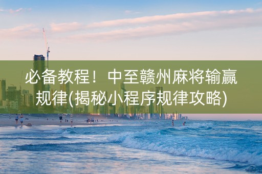 必备教程！中至赣州麻将输赢规律(揭秘小程序规律攻略)