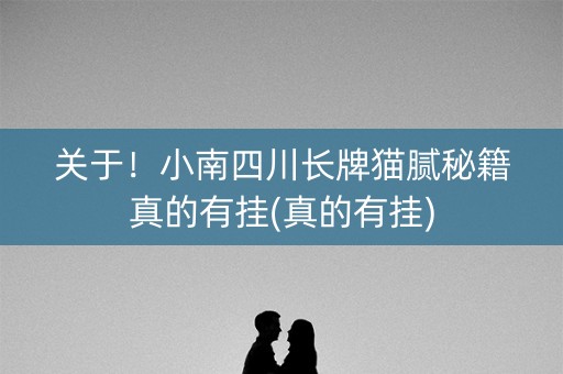 关于！小南四川长牌猫腻秘籍真的有挂(真的有挂)