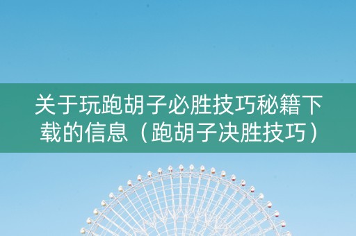 关于玩跑胡子必胜技巧秘籍下载的信息（跑胡子决胜技巧）