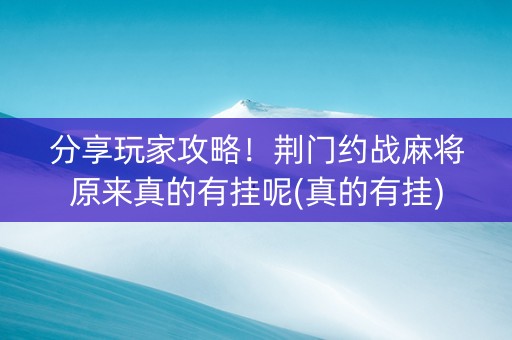 分享玩家攻略！荆门约战麻将原来真的有挂呢(真的有挂)