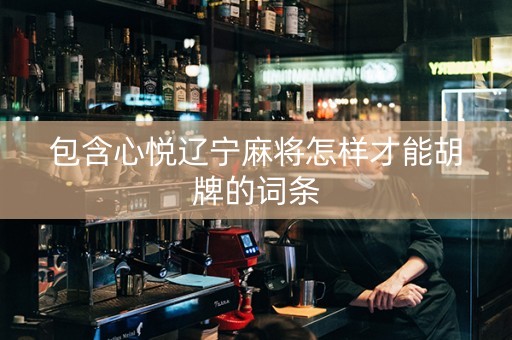 包含心悦辽宁麻将怎样才能胡牌的词条