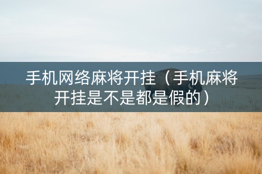 手机网络麻将开挂（手机麻将开挂是不是都是假的）