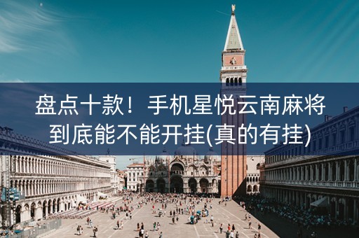 盘点十款！手机星悦云南麻将到底能不能开挂(真的有挂)