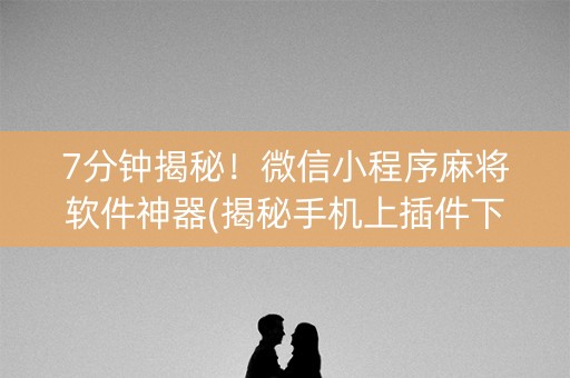7分钟揭秘！微信小程序麻将软件神器(揭秘手机上插件下载)