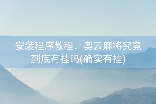安装程序教程！奥云麻将究竟到底有挂吗(确实有挂)