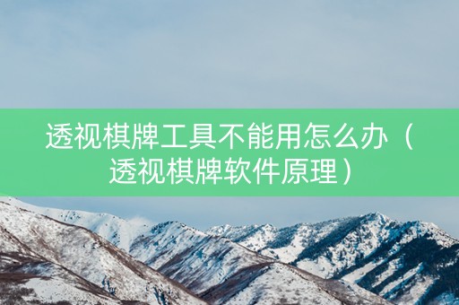 透视棋牌工具不能用怎么办（透视棋牌软件原理）