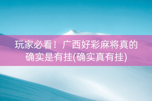 玩家必看！广西好彩麻将真的确实是有挂(确实真有挂)