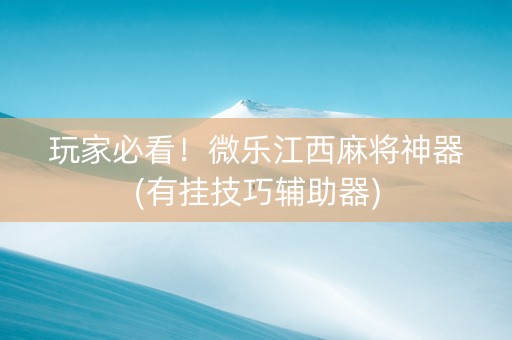玩家必看！微乐江西麻将神器(有挂技巧辅助器)