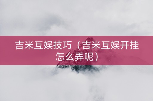 吉米互娱技巧（吉米互娱开挂怎么弄呢）