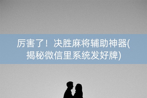 厉害了！决胜麻将辅助神器(揭秘微信里系统发好牌)