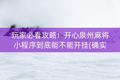 玩家必看攻略！开心泉州麻将小程序到底能不能开挂(确实真有挂)