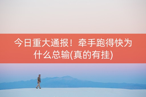 今日重大通报！牵手跑得快为什么总输(真的有挂)