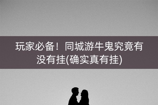 玩家必备！同城游牛鬼究竟有没有挂(确实真有挂)