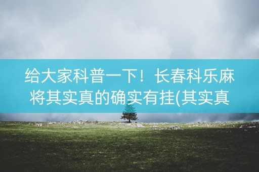 给大家科普一下！长春科乐麻将其实真的确实有挂(其实真的有挂)