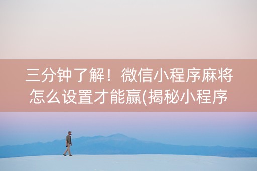 三分钟了解！微信小程序麻将怎么设置才能赢(揭秘小程序助赢神器)
