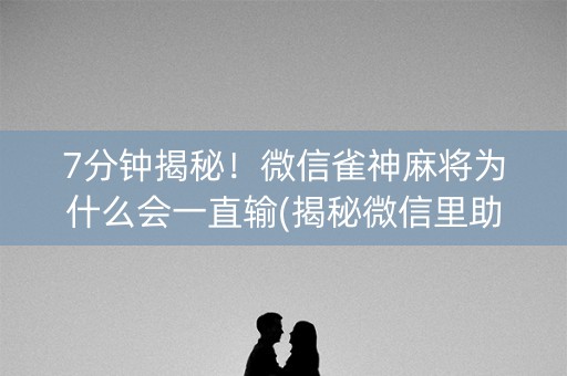 7分钟揭秘！微信雀神麻将为什么会一直输(揭秘微信里助赢神器购买)