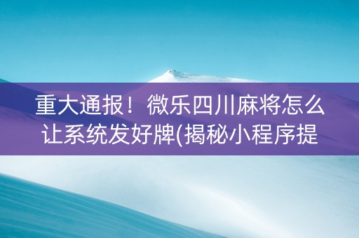 重大通报！微乐四川麻将怎么让系统发好牌(揭秘小程序提高胜率)