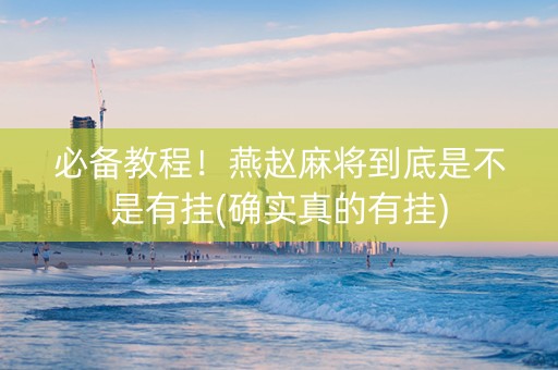 必备教程！燕赵麻将到底是不是有挂(确实真的有挂)