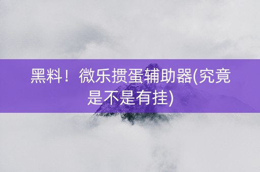 黑料！微乐掼蛋辅助器(究竟是不是有挂)