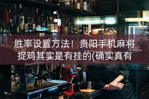 胜率设置方法！贵阳手机麻将捉鸡其实是有挂的(确实真有挂)