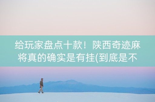 给玩家盘点十款！陕西奇迹麻将真的确实是有挂(到底是不是有挂)
